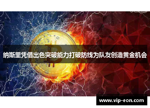 纳斯里凭借出色突破能力打破防线为队友创造黄金机会