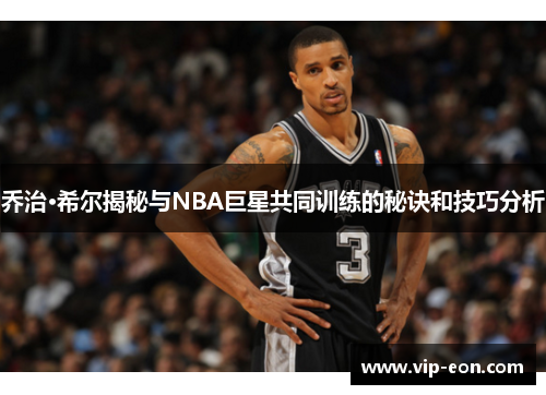 乔治·希尔揭秘与NBA巨星共同训练的秘诀和技巧分析