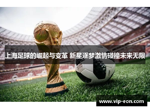 上海足球的崛起与变革 新星逐梦激情碰撞未来无限