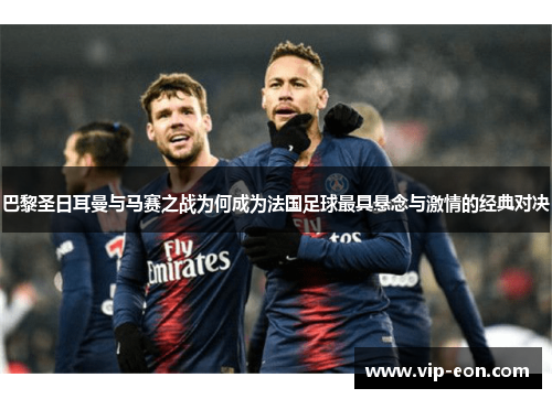 巴黎圣日耳曼与马赛之战为何成为法国足球最具悬念与激情的经典对决