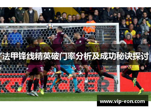 法甲锋线精英破门率分析及成功秘诀探讨