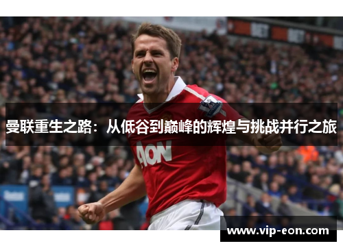 曼联重生之路：从低谷到巅峰的辉煌与挑战并行之旅