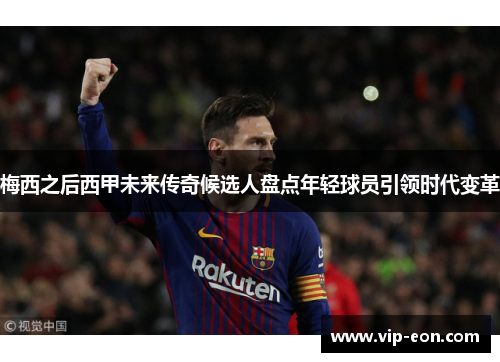 梅西之后西甲未来传奇候选人盘点年轻球员引领时代变革