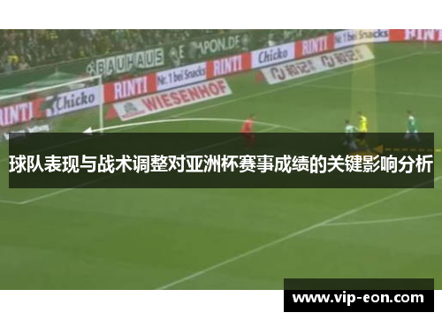 球队表现与战术调整对亚洲杯赛事成绩的关键影响分析