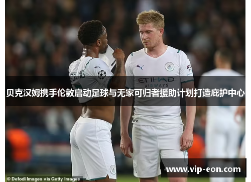 贝克汉姆携手伦敦启动足球与无家可归者援助计划打造庇护中心