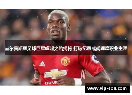 赫尔曼斯堡足球巨星崛起之路揭秘 打破纪录成就辉煌职业生涯