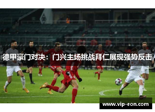德甲豪门对决：门兴主场挑战拜仁展现强势反击