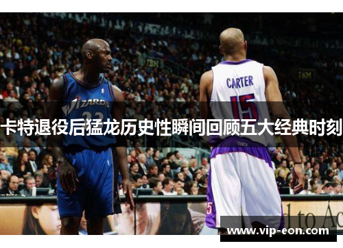 卡特退役后猛龙历史性瞬间回顾五大经典时刻