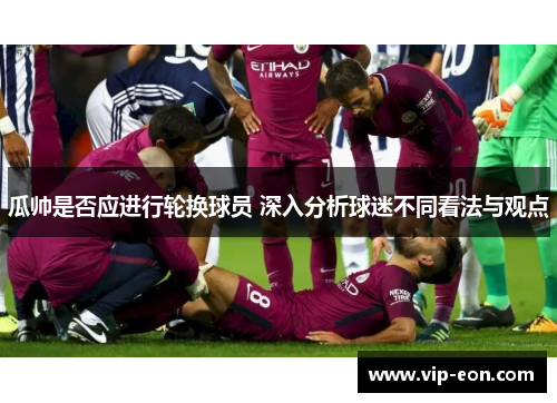 瓜帅是否应进行轮换球员 深入分析球迷不同看法与观点