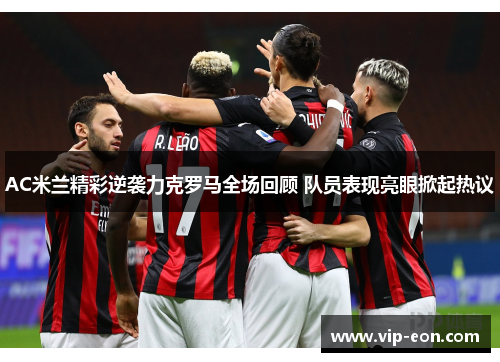 AC米兰精彩逆袭力克罗马全场回顾 队员表现亮眼掀起热议