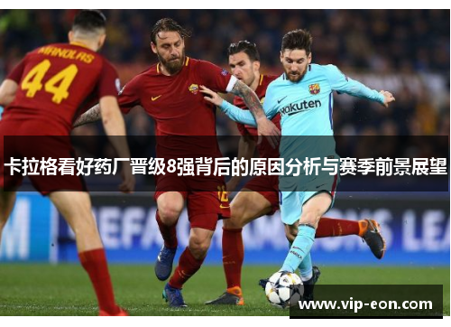 卡拉格看好药厂晋级8强背后的原因分析与赛季前景展望