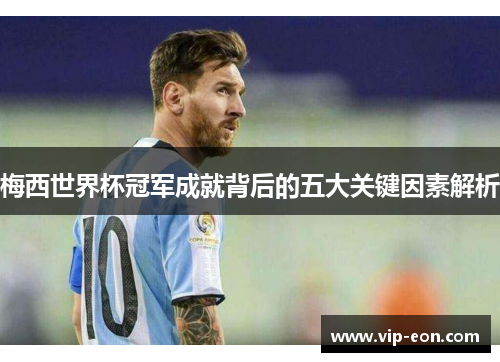 梅西世界杯冠军成就背后的五大关键因素解析