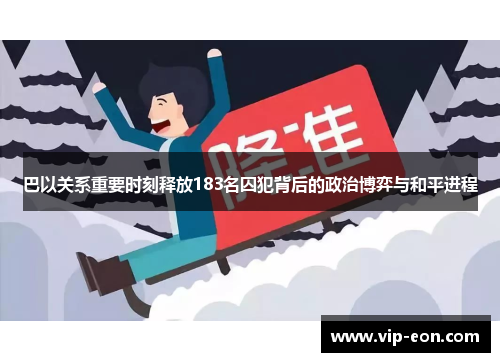 巴以关系重要时刻释放183名囚犯背后的政治博弈与和平进程