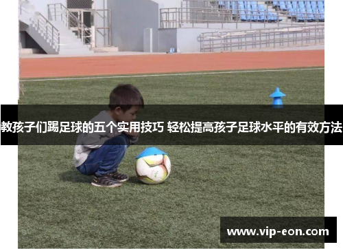 教孩子们踢足球的五个实用技巧 轻松提高孩子足球水平的有效方法