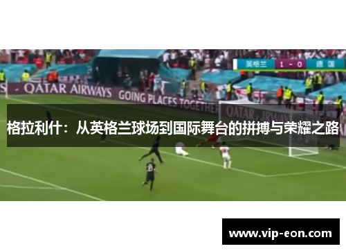 格拉利什：从英格兰球场到国际舞台的拼搏与荣耀之路
