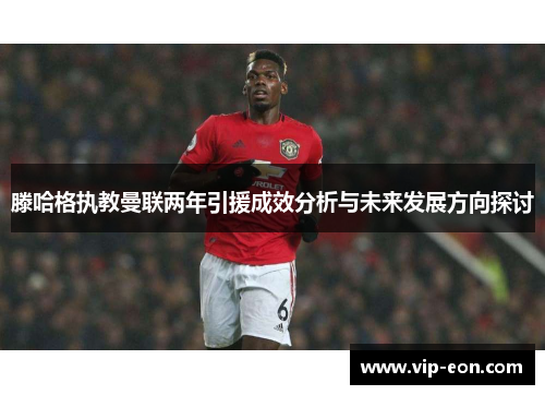 滕哈格执教曼联两年引援成效分析与未来发展方向探讨