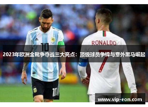 2023年欧洲金靴争夺战三大亮点：顶级球员争锋与意外黑马崛起