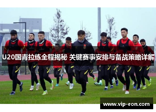 U20国青拉练全程揭秘 关键赛事安排与备战策略详解