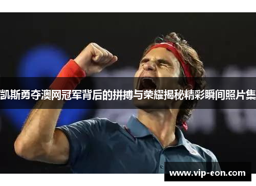凯斯勇夺澳网冠军背后的拼搏与荣耀揭秘精彩瞬间照片集