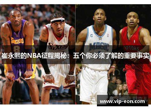 崔永熙的NBA征程揭秘：五个你必须了解的重要事实