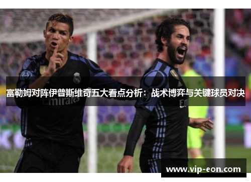 富勒姆对阵伊普斯维奇五大看点分析：战术博弈与关键球员对决