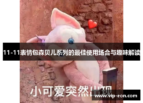 11-11表情包森贝儿系列的最佳使用场合与趣味解读