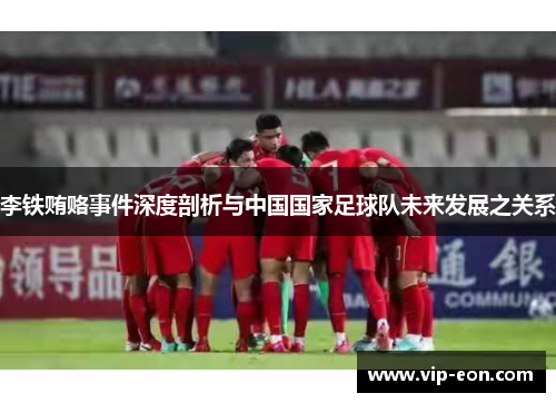 李铁贿赂事件深度剖析与中国国家足球队未来发展之关系