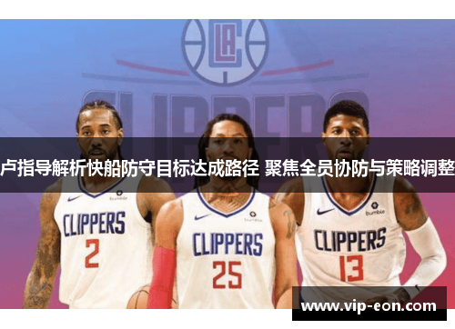 卢指导解析快船防守目标达成路径 聚焦全员协防与策略调整