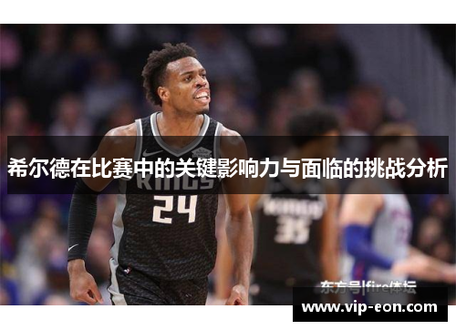 希尔德在比赛中的关键影响力与面临的挑战分析