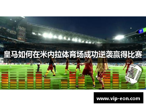 皇马如何在米内拉体育场成功逆袭赢得比赛