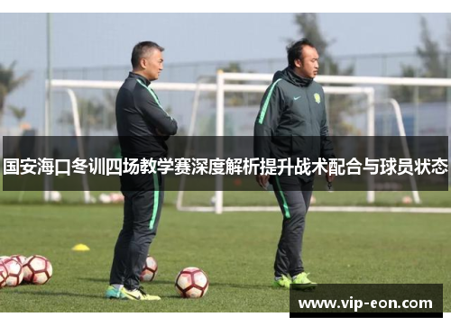国安海口冬训四场教学赛深度解析提升战术配合与球员状态