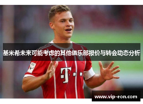 基米希未来可能考虑的其他俱乐部报价与转会动态分析