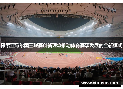 探索亚马尔国王联赛创新理念推动体育赛事发展的全新模式
