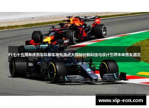 F1七十五周年庆各车队新车发布亮点大揭秘创新科技与设计引领未来赛车潮流