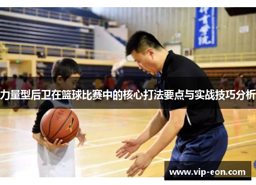 力量型后卫在篮球比赛中的核心打法要点与实战技巧分析