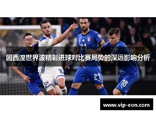 因西涅世界波精彩进球对比赛局势的深远影响分析