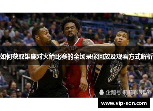 如何获取雄鹿对火箭比赛的全场录像回放及观看方式解析