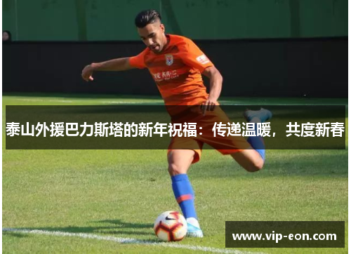 泰山外援巴力斯塔的新年祝福：传递温暖，共度新春