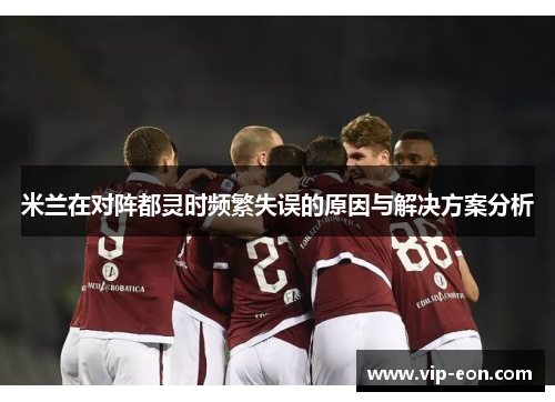米兰在对阵都灵时频繁失误的原因与解决方案分析