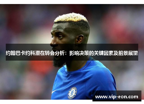 约翰巴卡约科潜在转会分析：影响决策的关键因素及前景展望
