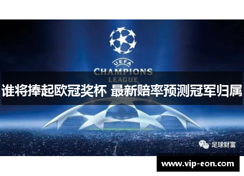 谁将捧起欧冠奖杯 最新赔率预测冠军归属