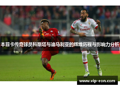 本菲卡传奇球员科斯塔与迪马利亚的辉煌历程与影响力分析