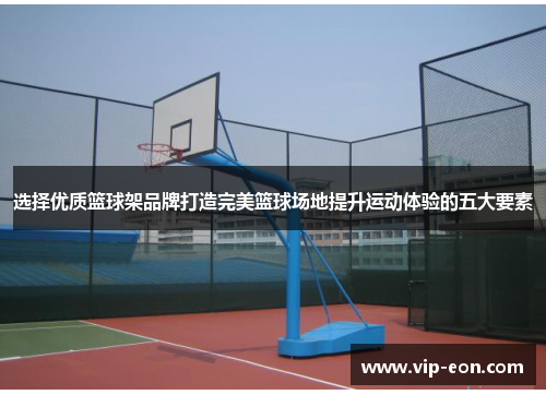 选择优质篮球架品牌打造完美篮球场地提升运动体验的五大要素