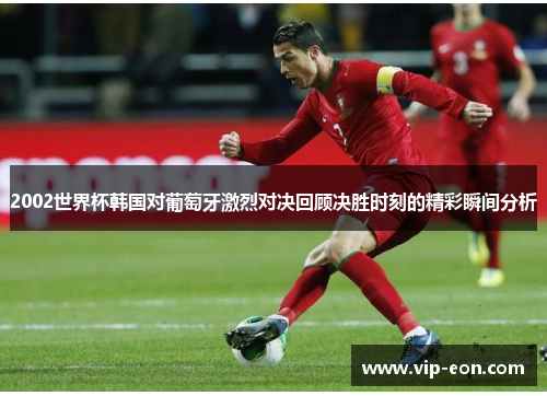 2002世界杯韩国对葡萄牙激烈对决回顾决胜时刻的精彩瞬间分析