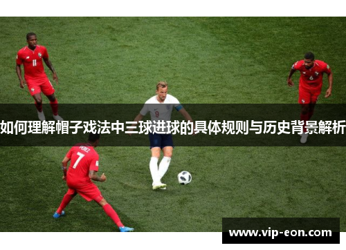 如何理解帽子戏法中三球进球的具体规则与历史背景解析