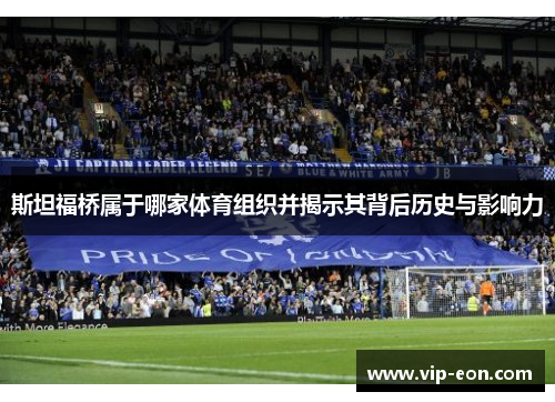斯坦福桥属于哪家体育组织并揭示其背后历史与影响力
