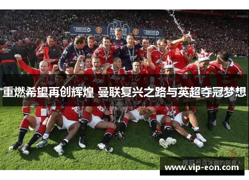 重燃希望再创辉煌 曼联复兴之路与英超夺冠梦想
