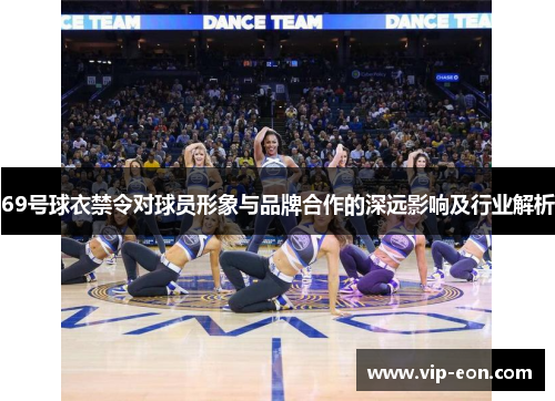 69号球衣禁令对球员形象与品牌合作的深远影响及行业解析