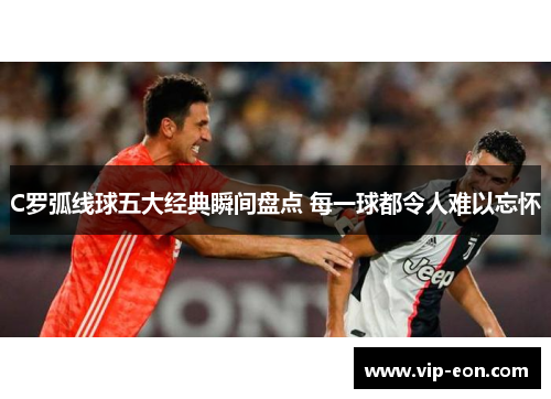 C罗弧线球五大经典瞬间盘点 每一球都令人难以忘怀