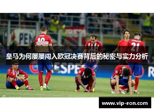 皇马为何屡屡闯入欧冠决赛背后的秘密与实力分析